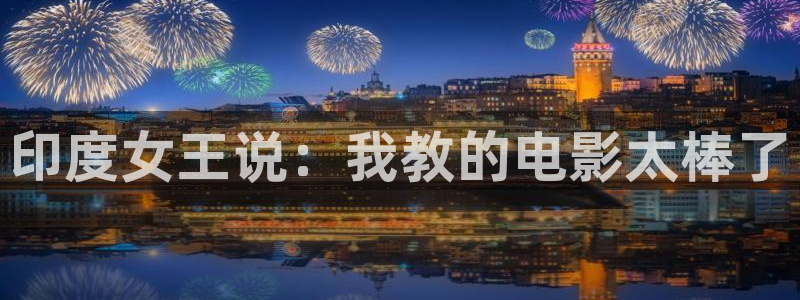 久久视频九九视频：印度女王说：我教的电影太棒了