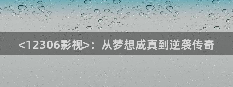 久久久精品成人影院：<12306影视>：从梦想成真到逆袭传奇