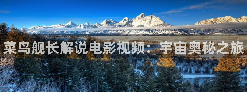 久久视频全集：菜鸟舰长解说电影视频：宇宙奥秘之旅