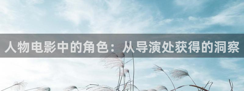 福利影院久久久：人物电影中的角色：从导演处获得的洞察