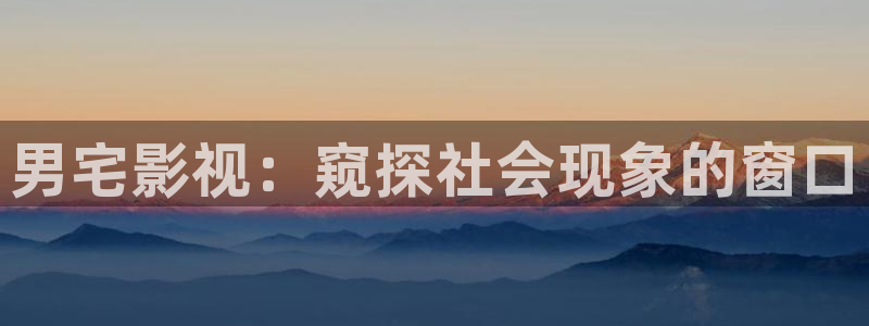 久久视频8：男宅影视：窥探社会现象的窗口