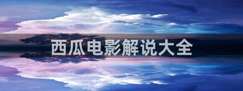 久久久播放影院999：西瓜电影解说大全