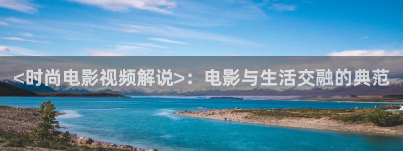 久久久久视频免费看：<时尚电影视频解说>：电影与生活交融的典范