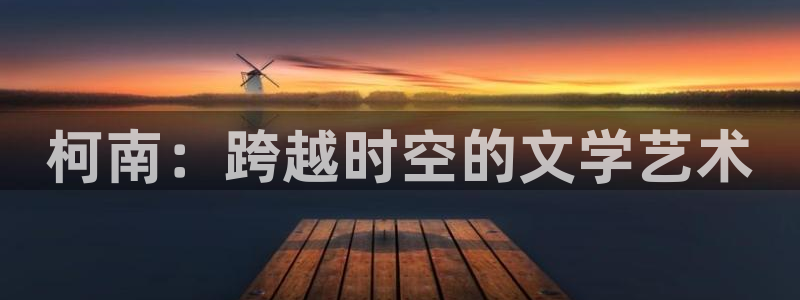 国产激情影院久久久：柯南：跨越时空的文学艺术