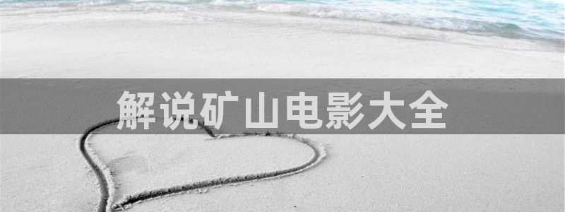 久久久久久久久99精品视频：解说矿山电影大全