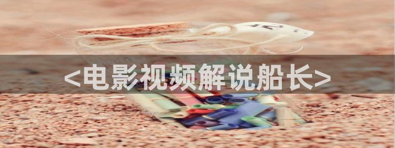 美女性感久久视频：<电影视频解说船长>