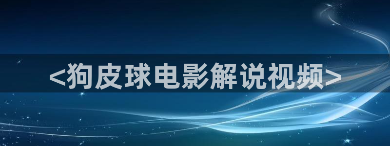 久久视频这里只有精品2：<狗皮球电影解说视频>